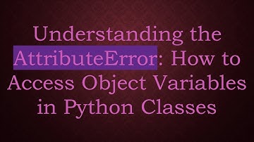 Understanding the AttributeError: How to Access Object Variables in Python Classes