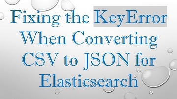 Fixing the KeyError When Converting CSV to JSON for Elasticsearch