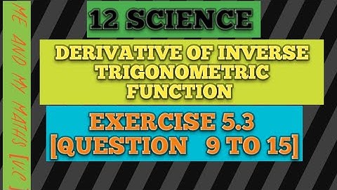 12 SCIENCE DERIVATIVE OF INVERSE TRIGONOMETRIC FUNCTIONS [EXERCISE 5.3 QUESTION 9 TO 15]