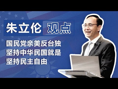 国民党党主席朱立伦：国民党亲美反台独 坚持中华民国就是坚持民主自由｜观点
