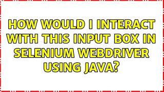 How would I interact with this input box in Selenium Webdriver using Java? (3 Solutions!!)