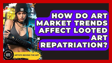 How Do Art Market Trends Affect Looted Art Repatriation? - Artists Behind the Art