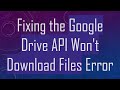 Fixing the Google Drive API Won't Download Files Error