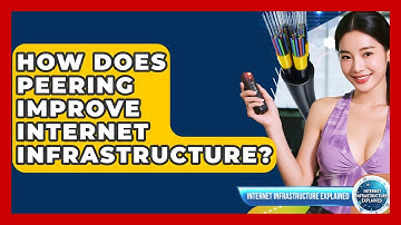 How Does Peering Improve Internet Infrastructure? - Internet Infrastructure Explained