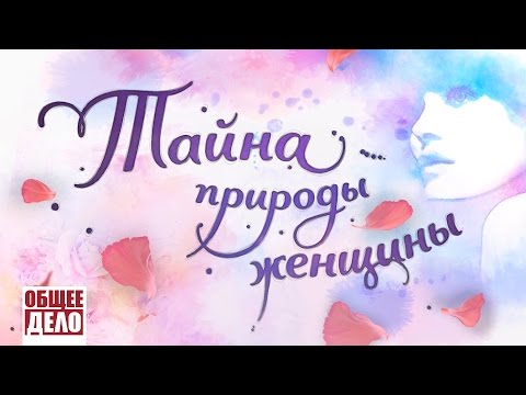 ТАЙНА ПРИРОДЫ ЖЕНЩИНЫ - фильм организации Общее Дело