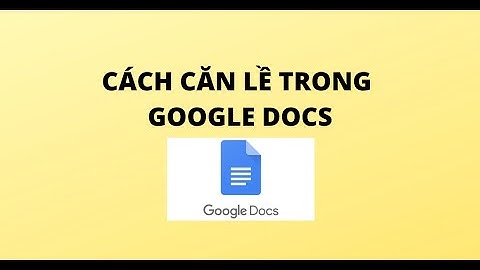 CÁCH CĂN LỀ TRONG GOOGLE DOCS