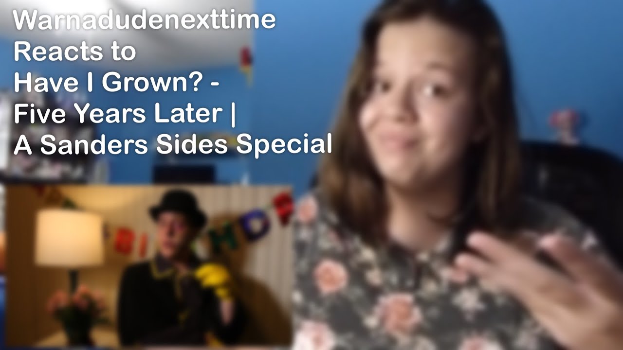 Warnadudenexttime Reacts to Have I Grown? - Five Years Later | A Sanders Sides Special