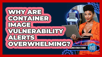 Why Are Container Image Vulnerability Alerts Overwhelming? - Cloud Stack Studio