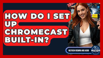 How Do I Set Up Chromecast Built-in? - NextGen Viewing and Audio