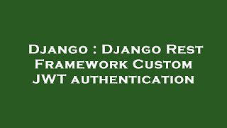 Django : Django Rest Framework Custom JWT authentication