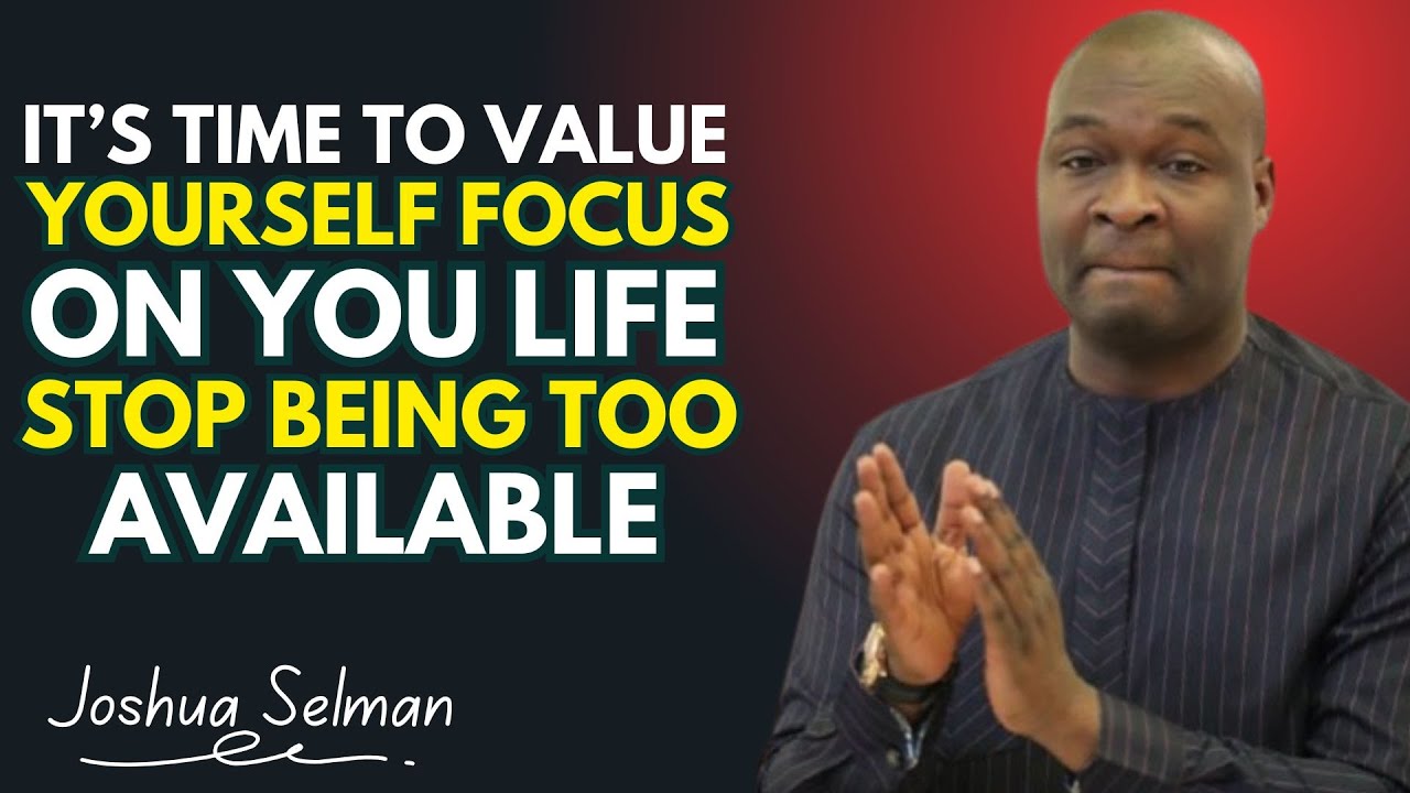 It’s Time to Value Yourself Focus on Your Life  Stop Being Too Available  by Joshua Selman 