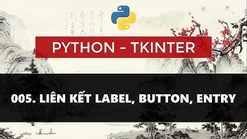 BÀI 005. PYTHON TKINTER - LIÊN KẾT LABEL, BUTTON, ENTRY