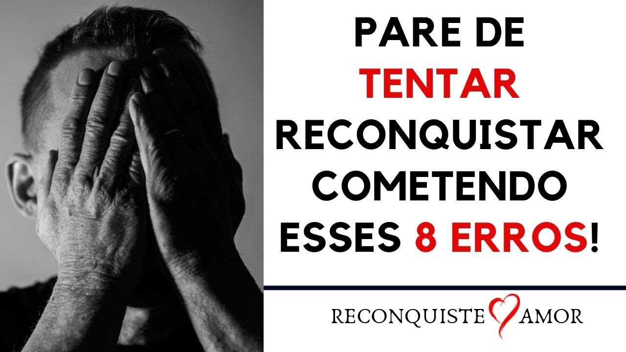 Pare de TENTAR RECONQUISTAR cometendo esses 8 ERROS!