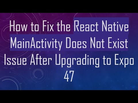 How to Fix the React Native MainActivity Does Not Exist Issue After Upgrading to Expo 47