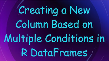 Creating a New Column Based on Multiple Conditions in R DataFrames