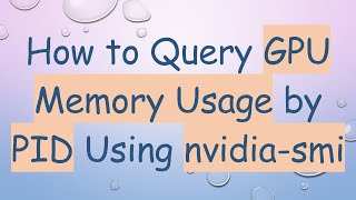 How to Query GPU Memory Usage by PID Using nvidia-smi