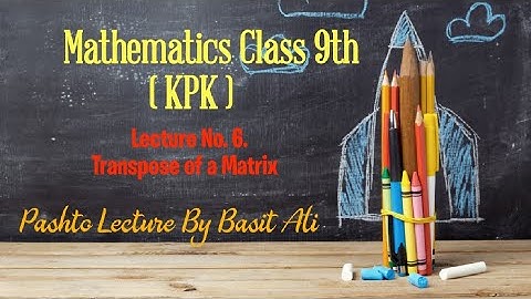 Mathematics Class 9/Grade IX, Lecture No. 6: Transpose of a Matrix (Pashto Lecture)