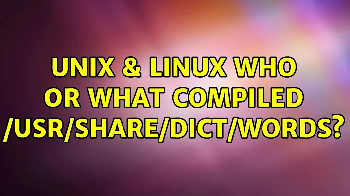 Unix & Linux: Who or what compiled /usr/share/dict/words? (2 Solutions!!)