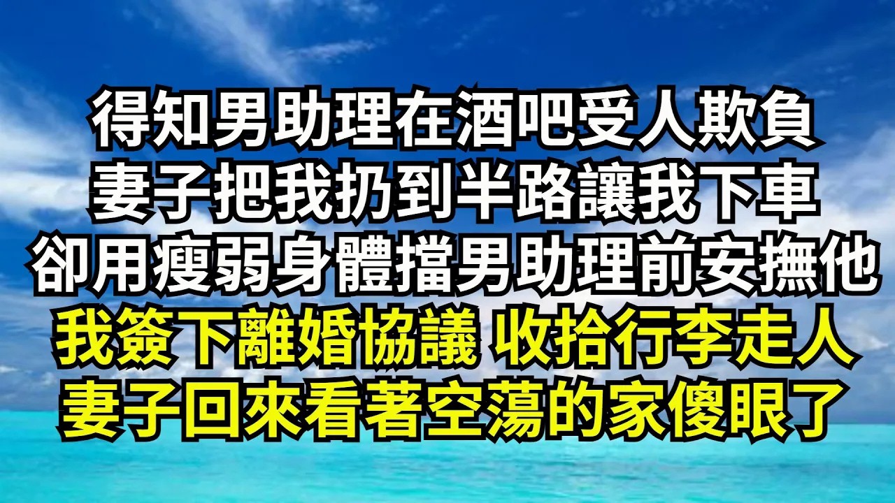 【清風與你】得知男助理在酒吧受人欺負，妻子把我扔到半路讓我下車，卻用瘦弱身體擋男助理面前安撫他，我簽下離婚協議 收拾行李走人，妻子回來看著空蕩的家傻眼了#激情故事#大彬情感#夢雅故事#小說#爽文