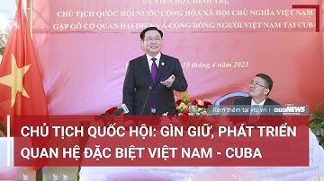 Chủ tịch Quốc hội: Gìn giữ và tiếp tục phát triển mối quan hệ Việt Nam - Cuba | VTC NEWS