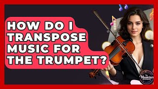 How Do I Transpose Music For The Trumpet? - The Musician Encyclopedia