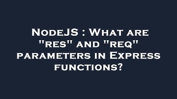 NodeJS : What are "res" and "req" parameters in Express functions?