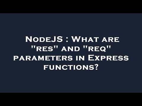 NodeJS : What are "res" and "req" parameters in Express functions?