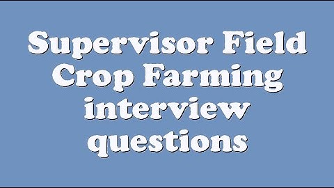 Supervisor Field Crop Farming interview questions