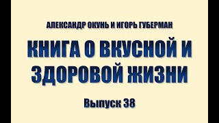 ИГОРЬ ГУБЕРМАН И АЛЕКСАНДР ОКУНЬ. КНИГА О ВКУСНОЙ И ЗДОРОВОЙ ЖИЗНИ. Выпуск 38.