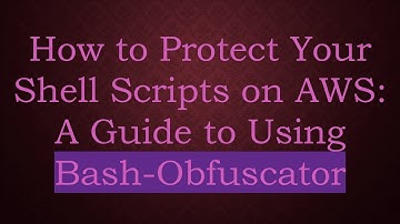 How to Protect Your Shell Scripts on AWS: A Guide to Using Bash-Obfuscator