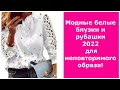 МОДНЫЕ БЕЛЫЕ БЛУЗКИ И РУБАШКИ 2022 ДЛЯ НЕПОВТОРИМОГО ОБРАЗА!/FASHIONABLE WHITE BLOUSES AND SHIRTS.