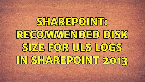 Sharepoint: Recommended disk size for ULS logs in SharePoint 2013 (2 Solutions!!)
