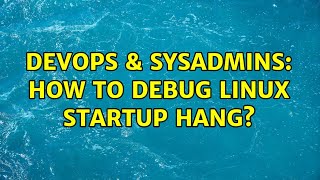 DevOps & SysAdmins: How to debug linux startup hang? Wealth