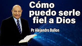 ¿Cómo puedo serle fiel a Dios?  Pr Alejandro Bullon | sermones adventistas