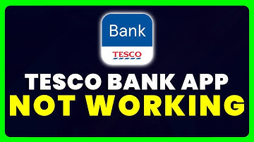 Tesco Bank App Not Working: How to Fix Tesco Bank App Not Working