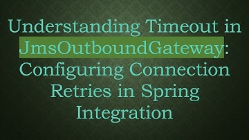 Understanding Timeout in JmsOutboundGateway: Configuring Connection Retries in Spring Integration
