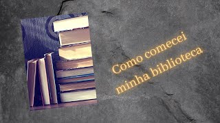 Como Comecei Minha Biblioteca