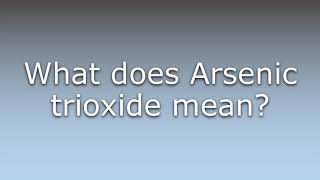 What does Arsenic trioxide mean?