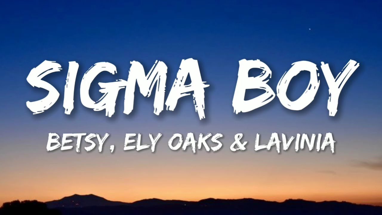 Betsy, Ely Oaks \u0026 Levinia   Sigma Boy Lyrics Letra