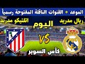 موعد مباراة ريال مدريد و اتليتكو مدريد اليوم نصف نهائي كأس السوبر الإسباني 2026 ماهي القنوات الناقلة 
