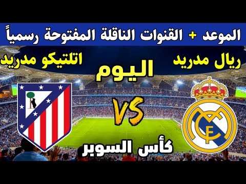 موعد مباراة ريال مدريد و اتليتكو مدريد اليوم نصف نهائي كأس السوبر الإسباني 2026 ماهي القنوات الناقلة