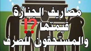 كل ما تريد معرفته عن مصاريف الجنازة!!!!..قيمتها⁉️...والمستحقون للصرف