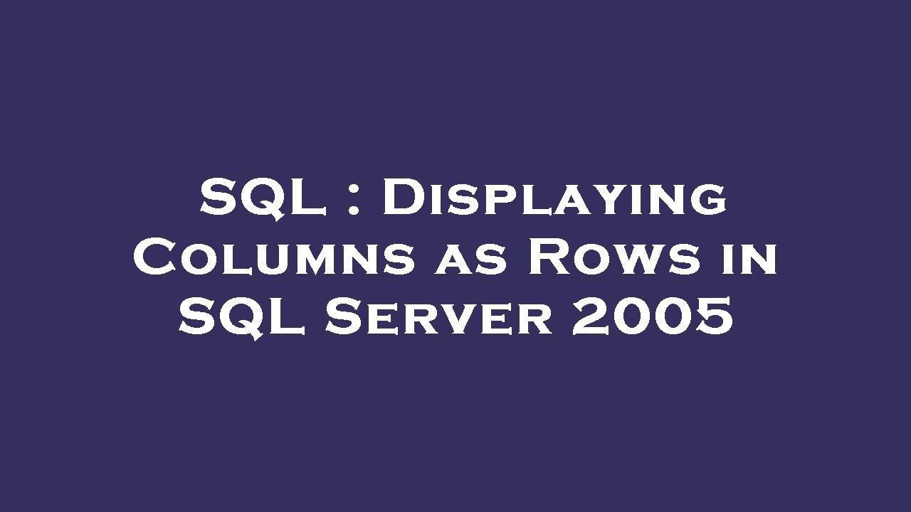SQL : Displaying Columns as Rows in SQL Server 2005 - YouTube