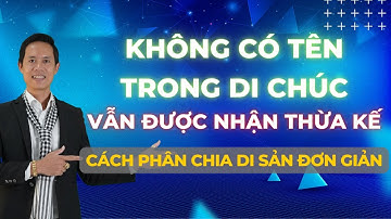 Không có tên trong di chúc vẫn được nhận thừa kế và cách  phân chia di sản cực đơn giản và dễ hiểu