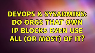 DevOps & SysAdmins: Do orgs that own IP blocks even use all (or most) of it? (2 Solutions!!) Wealth