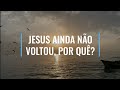 JESUS AINDA NÃO VOLTOU, POR QUÊ? - MEDITAÇÃO DIÁRIA