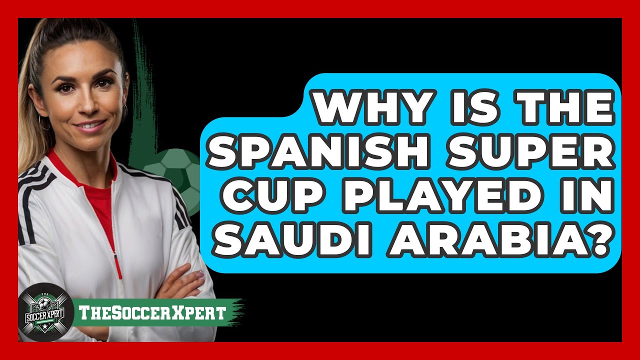 Why is the Spanish Super Cup played in Saudi Arabia? - The Sport Xpert