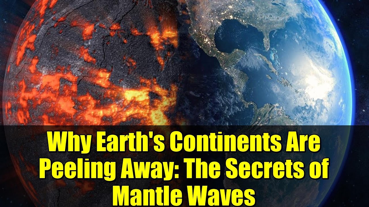 Why Earth's Continents Are Peeling Away: The Secrets of Mantle Waves