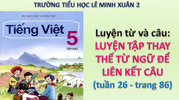 LTVC 5 - TUẦN 26 - LUYỆN TẬP THAY THẾ TỪ NGỮ ĐỂ LIÊN KẾT CÂU