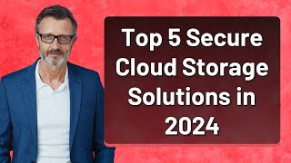 Top 5 Secure Cloud Storage Solutions in 2024